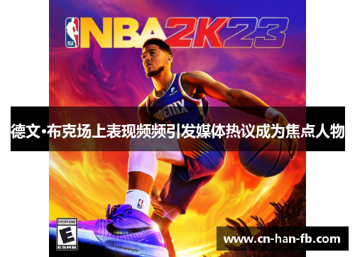德文·布克场上表现频频引发媒体热议成为焦点人物 德文·布克场上表现频频引发媒体热议成为焦点人物