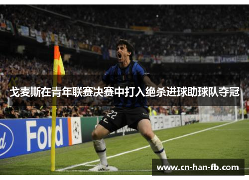 戈麦斯在青年联赛决赛中打入绝杀进球助球队夺冠 戈麦斯在青年联赛决赛中打入绝杀进球助球队夺冠