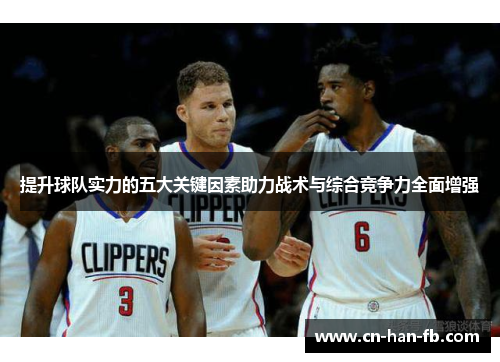 提升球队实力的五大关键因素助力战术与综合竞争力全面增强 提升球队实力的五大关键因素助力战术与综合竞争力全面增强