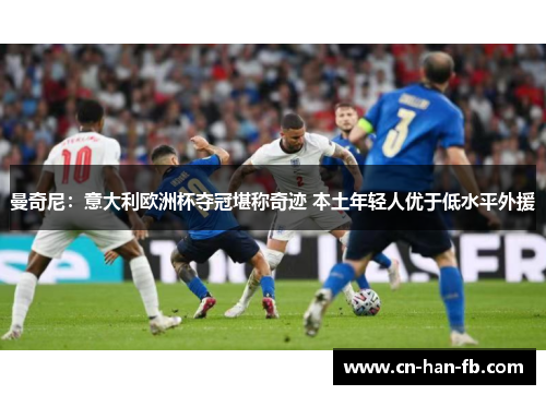 曼奇尼:意大利欧洲杯夺冠堪称奇迹 本土年轻人优于低水平外援 曼奇尼:意大利欧洲杯夺冠堪称奇迹 本土年轻人优于低水平外援