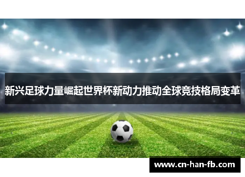 新兴足球力量崛起世界杯新动力推动全球竞技格局变革