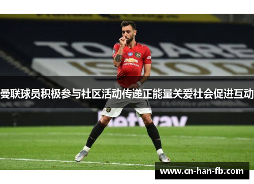 曼联球员积极参与社区活动传递正能量关爱社会促进互动 曼联球员积极参与社区活动传递正能量关爱社会促进互动