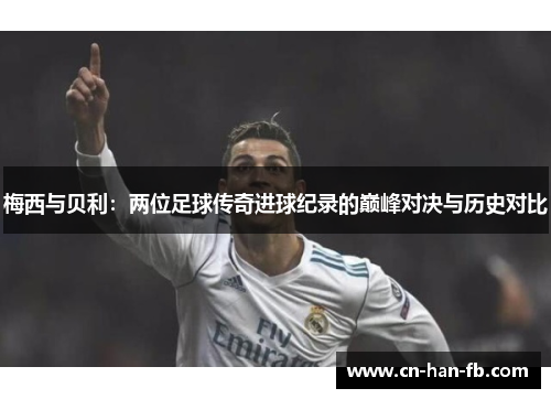 梅西与贝利：两位足球传奇进球纪录的巅峰对决与历史对比