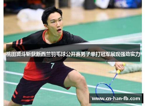 桃田贤斗斩获新西兰羽毛球公开赛男子单打冠军展现强劲实力 桃田贤斗斩获新西兰羽毛球公开赛男子单打冠军展现强劲实力