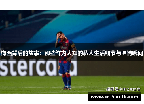 梅西背后的故事：那些鲜为人知的私人生活细节与温情瞬间