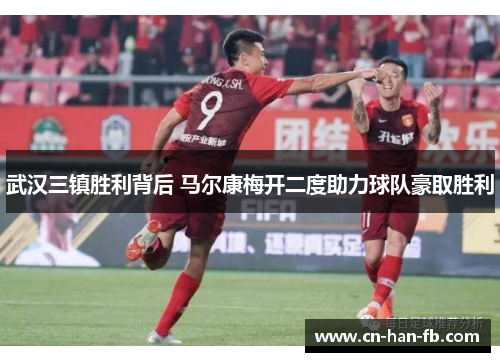 武汉三镇胜利背后 马尔康梅开二度助力球队豪取胜利