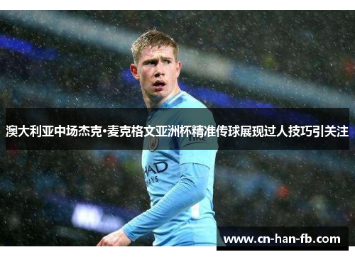 澳大利亚中场杰克·麦克格文亚洲杯精准传球展现过人技巧引关注