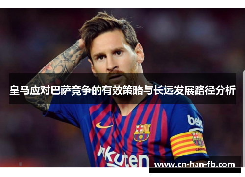 皇马应对巴萨竞争的有效策略与长远发展路径分析