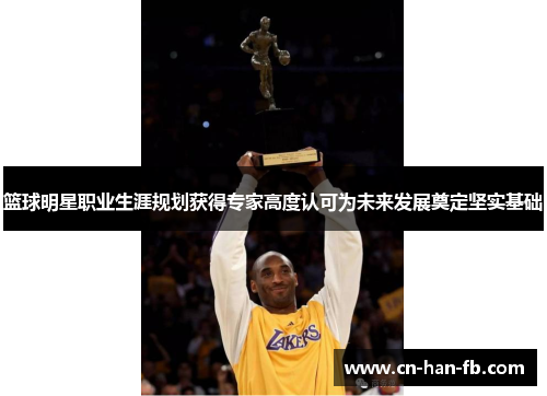 篮球明星职业生涯规划获得专家高度认可为未来发展奠定坚实基础