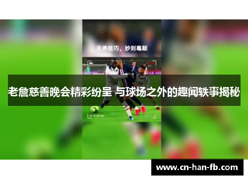 老詹慈善晚会精彩纷呈 与球场之外的趣闻轶事揭秘