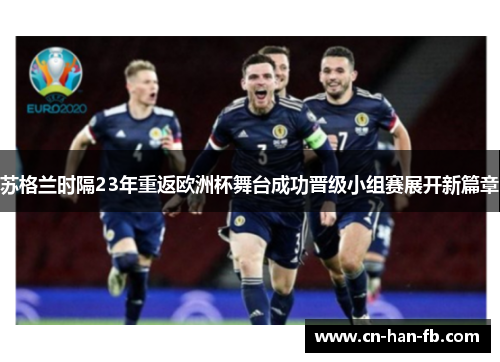 苏格兰时隔23年重返欧洲杯舞台成功晋级小组赛展开新篇章 苏格兰时隔23年重返欧洲杯舞台成功晋级小组赛展开新篇章