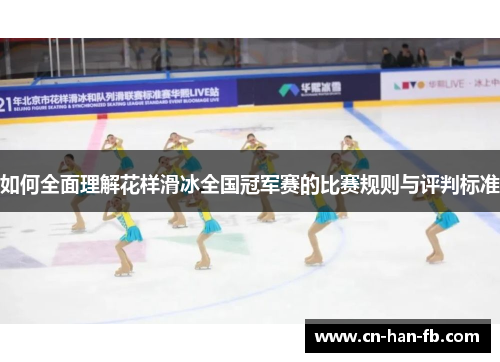 如何全面理解花样滑冰全国冠军赛的比赛规则与评判标准 如何全面理解花样滑冰全国冠军赛的比赛规则与评判标准