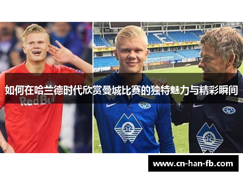 如何在哈兰德时代欣赏曼城比赛的独特魅力与精彩瞬间 如何在哈兰德时代欣赏曼城比赛的独特魅力与精彩瞬间