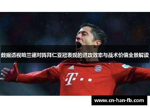 数据透视哈兰德对阵拜仁亚冠表现的进攻效率与战术价值全景解读