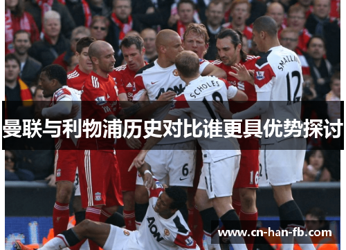 曼联与利物浦历史对比谁更具优势探讨