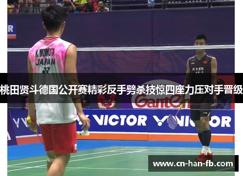 桃田贤斗德国公开赛精彩反手劈杀技惊四座力压对手晋级 桃田贤斗德国公开赛精彩反手劈杀技惊四座力压对手晋级