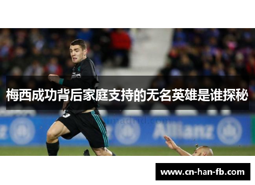 梅西成功背后家庭支持的无名英雄是谁探秘 梅西成功背后家庭支持的无名英雄是谁探秘