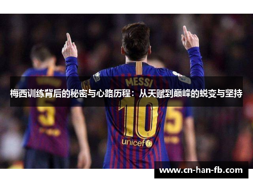 梅西训练背后的秘密与心路历程:从天赋到巅峰的蜕变与坚持 梅西训练背后的秘密与心路历程:从天赋到巅峰的蜕变与坚持