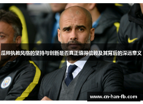 瓜帅执教风格的坚持与创新是否真正值得信赖及其背后的深远意义 瓜帅执教风格的坚持与创新是否真正值得信赖及其背后的深远意义