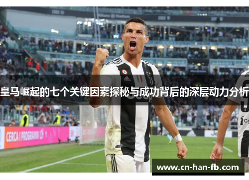 皇马崛起的七个关键因素探秘与成功背后的深层动力分析