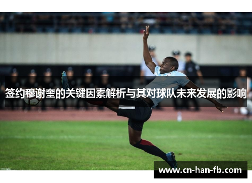 签约穆谢奎的关键因素解析与其对球队未来发展的影响 签约穆谢奎的关键因素解析与其对球队未来发展的影响