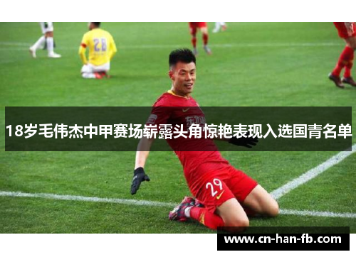 18岁毛伟杰中甲赛场崭露头角惊艳表现入选国青名单