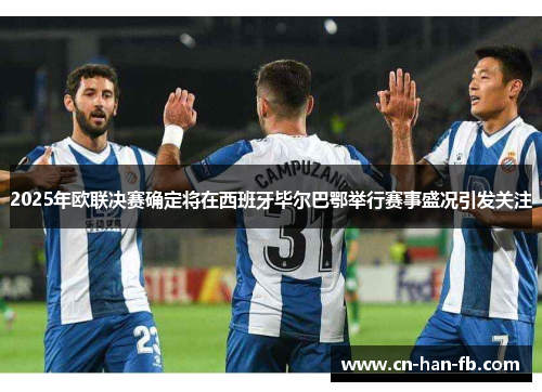 2025年欧联决赛确定将在西班牙毕尔巴鄂举行赛事盛况引发关注 2025年欧联决赛确定将在西班牙毕尔巴鄂举行赛事盛况引发关注
