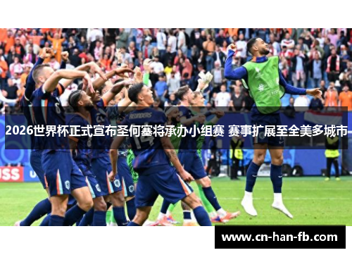 2026世界杯正式宣布圣何塞将承办小组赛 赛事扩展至全美多城市