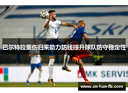 巴尔特拉重伤归来助力防线提升球队防守稳定性