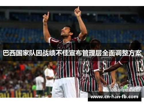 巴西国家队因战绩不佳宣布管理层全面调整方案 巴西国家队因战绩不佳宣布管理层全面调整方案