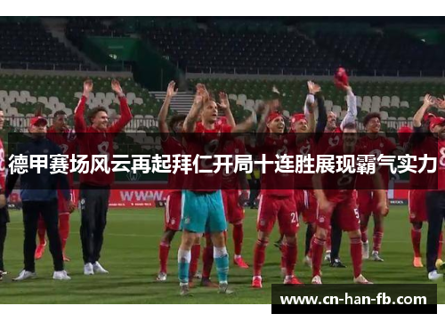 德甲赛场风云再起拜仁开局十连胜展现霸气实力 德甲赛场风云再起拜仁开局十连胜展现霸气实力