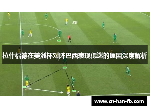 拉什福德在美洲杯对阵巴西表现低迷的原因深度解析 拉什福德在美洲杯对阵巴西表现低迷的原因深度解析