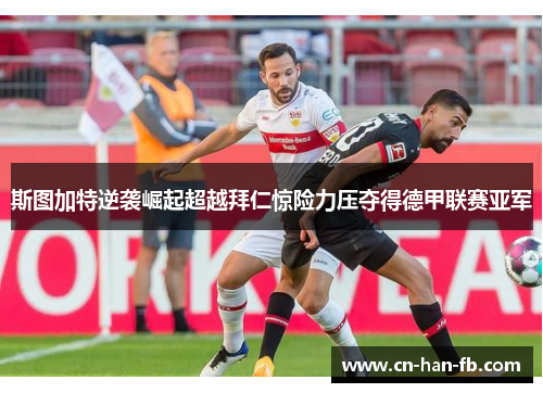 斯图加特逆袭崛起超越拜仁惊险力压夺得德甲联赛亚军 斯图加特逆袭崛起超越拜仁惊险力压夺得德甲联赛亚军
