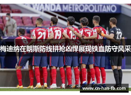 梅迪纳在朗斯防线拼抢凶悍展现铁血防守风采