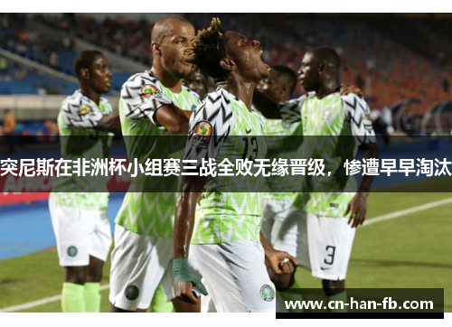 突尼斯在非洲杯小组赛三战全败无缘晋级，惨遭早早淘汰