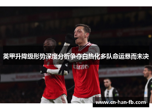 英甲升降级形势深度分析争夺白热化多队命运悬而未决 英甲升降级形势深度分析争夺白热化多队命运悬而未决