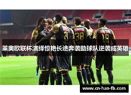 莱奥欧联杯演绎惊艳长途奔袭助球队逆袭成英雄