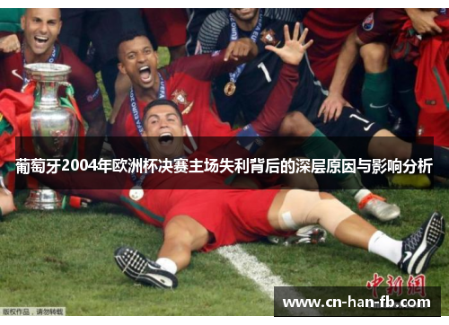 葡萄牙2004年欧洲杯决赛主场失利背后的深层原因与影响分析