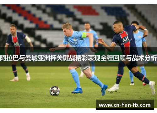阿拉巴与曼城亚洲杯关键战精彩表现全程回顾与战术分析