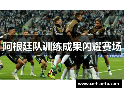 阿根廷队训练成果闪耀赛场