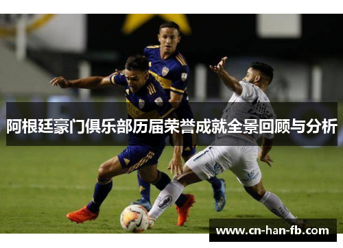 阿根廷豪门俱乐部历届荣誉成就全景回顾与分析