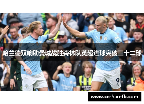 哈兰德双响助曼城战胜森林队英超进球突破三十二球