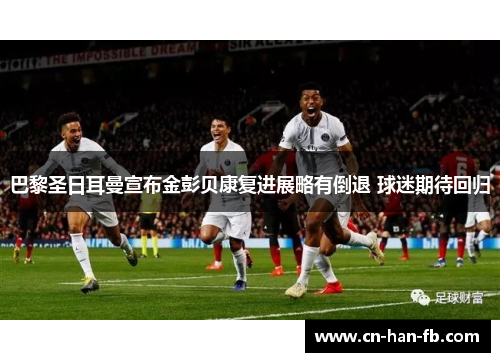 巴黎圣日耳曼宣布金彭贝康复进展略有倒退 球迷期待回归 巴黎圣日耳曼宣布金彭贝康复进展略有倒退 球迷期待回归