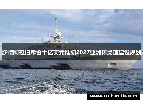 沙特阿拉伯斥资十亿美元推动2027亚洲杯场馆建设规划