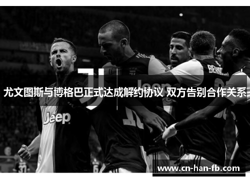 尤文图斯与博格巴正式达成解约协议 双方告别合作关系