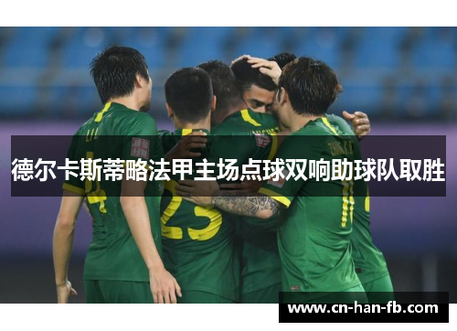 德尔卡斯蒂略法甲主场点球双响助球队取胜 德尔卡斯蒂略法甲主场点球双响助球队取胜