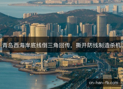 青岛西海岸底线倒三角回传，撕开防线制造杀机