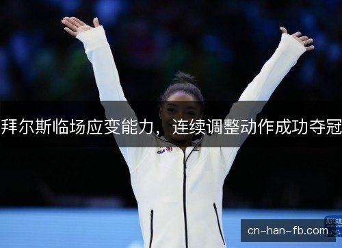 拜尔斯临场应变能力，连续调整动作成功夺冠