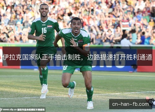 伊拉克国家队正手抽击制胜，边路提速打开胜利通道