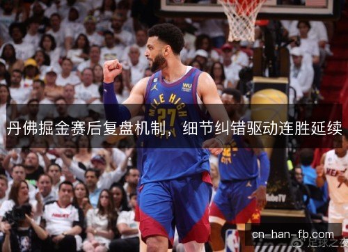丹佛掘金赛后复盘机制，细节纠错驱动连胜延续